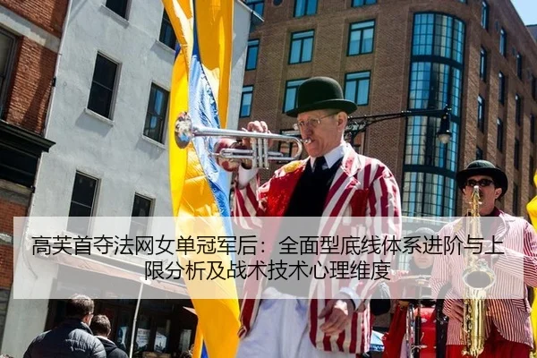 高芙首夺法网女单冠军后：全面型底线体系进阶与上限分析及战术技术心理维度