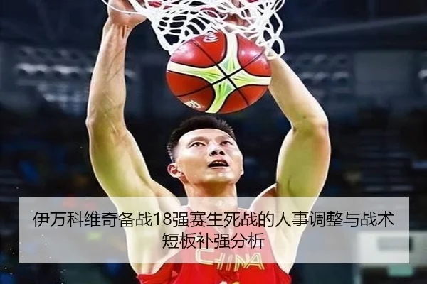 伊万科维奇备战18强赛生死战的人事调整与战术短板补强分析