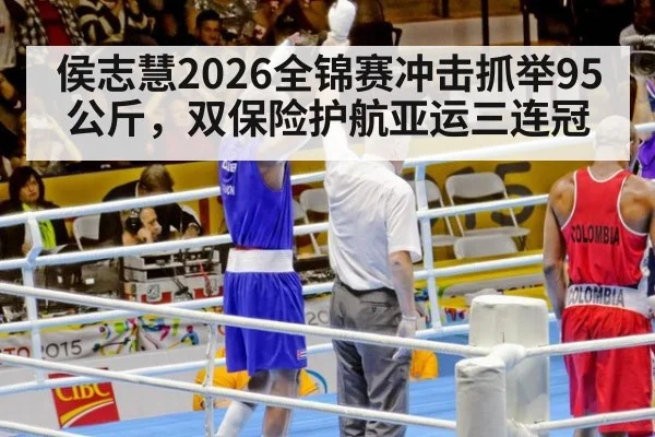 侯志慧2026全锦赛冲击抓举95公斤，双保险护航亚运三连冠