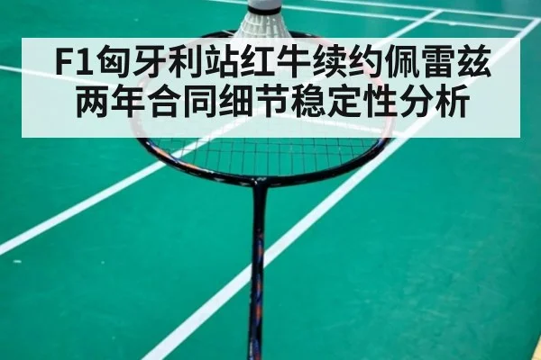 F1匈牙利站红牛续约佩雷兹两年合同细节稳定性分析