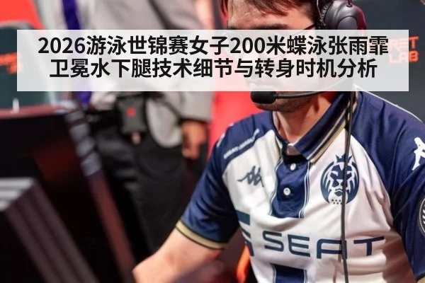2026游泳世锦赛女子200米蝶泳张雨霏卫冕水下腿技术细节与转身时机分析