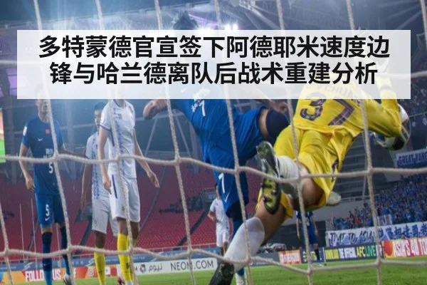 多特蒙德官宣签下阿德耶米速度边锋与哈兰德离队后战术重建分析
