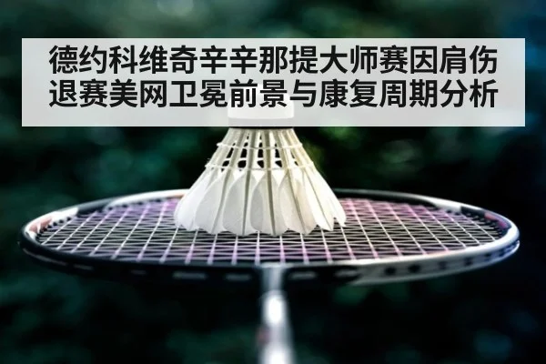 德约科维奇辛辛那提大师赛因肩伤退赛美网卫冕前景与康复周期分析